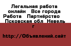 Легальная работа онлайн - Все города Работа » Партнёрство   . Псковская обл.,Невель г.